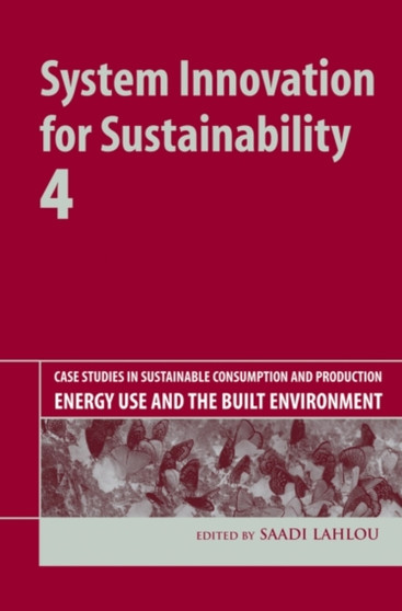 System Innovation for Sustainability 4 : Case Studies in Sustainable Consumption and Production - Energy Use and the Built Environment by Saadi Lahlou - Hardback