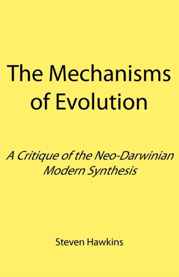 The Mechanisms of Evolution : A Critique of the Neo-Darwinian Modern Synthesis by Steven Hawkins - Paperback