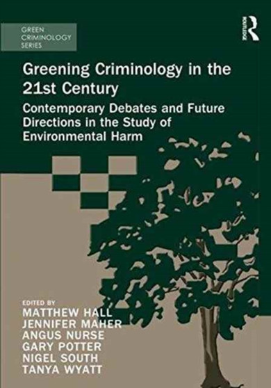 Greening Criminology in the 21st Century : Contemporary debates and future directions in the study of environmental harm by Matthew Hall - Hardback