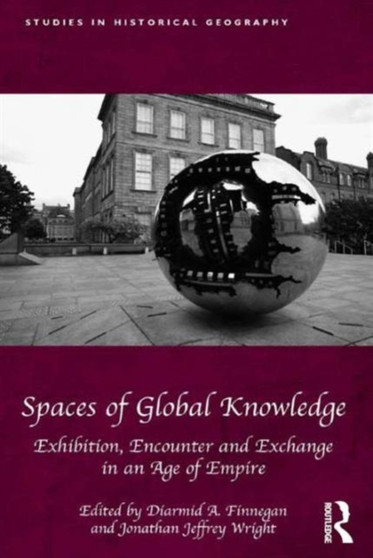 Spaces of Global Knowledge : Exhibition, Encounter and Exchange in an Age of Empire by Diarmid A. Finnegan - Hardback