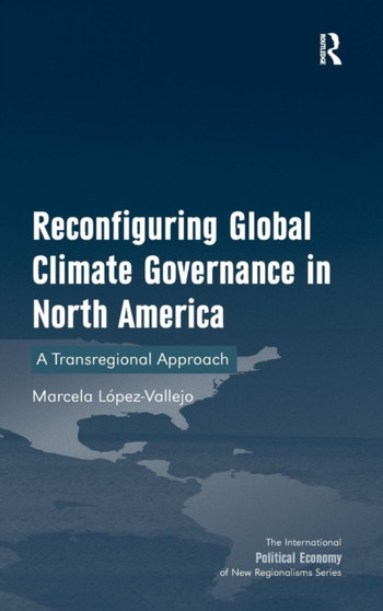 Reconfiguring Global Climate Governance in North America : A Transregional Approach by Marcela Lopez-Vallejo - Hardback
