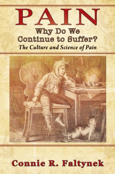 Pain : Why Do We Continue to Suffer? The Culture and Science of Pain by Connie R Faltynek - Paperback