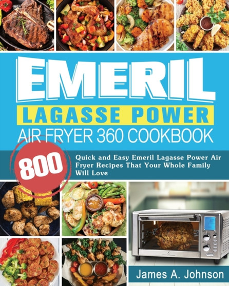 Emeril Lagasse Power Air Fryer 360 Cookbook : 800 Quick and Easy Emeril Lagasse Power Air Fryer Recipes That Your Whole Family Will Love by James Johnson - Paperback