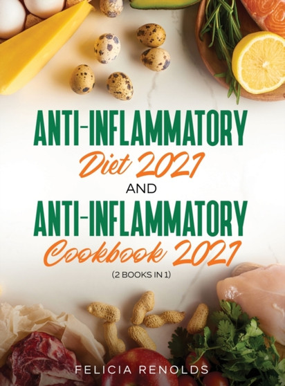 Anti-Inflammatory Diet 2021 AND Anti-Inflammatory Cookbook 2021 : (2 Books IN 1) by Felicia Renolds - Hardback