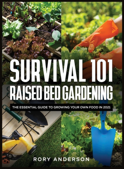 Survival 101 Raised Bed Gardening : The Essential Guide To Growing Your Own Food In 2021 by Rory Anderson - Hardback