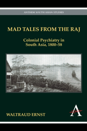 Mad Tales from the Raj : Colonial Psychiatry in South Asia, 1800-58 by Waltraud Ernst - Hardback