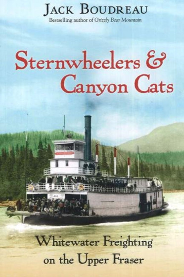 Sternwheelers & Canyon Cats : Whitewater Freighting on the Upper Fraser by Jack Boudreau - Paperback