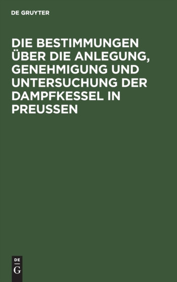 Die Bestimmungen Uber Die Anlegung, Genehmigung Und Untersuchung Der Dampfkessel in Preu??en : Textausgabe Mit Einleitung, Anmerkungen Und Sachregister by Hilliger - Hardback