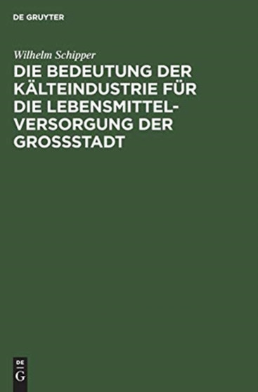 Die Bedeutung Der Kalteindustrie Fur Die Lebensmittelversorgung Der Grossstadt by Wilhelm Schipper - Hardback