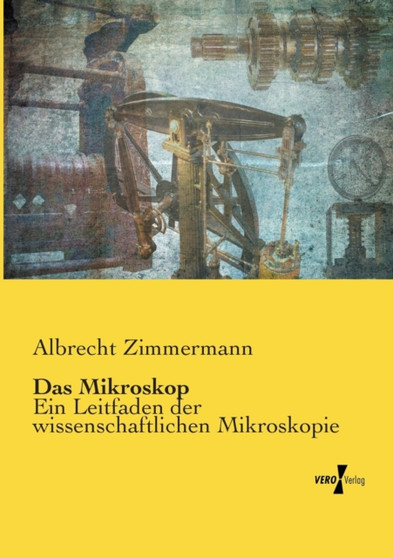 Das Mikroskop : Ein Leitfaden der wissenschaftlichen Mikroskopie by Albrecht Zimmermann - Paperback