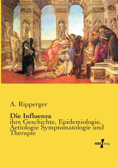 Die Influenza : ihre Geschichte, Epidemiologie, Aetiologie Symptomatologie und Therapie by A Ripperger - Paperback