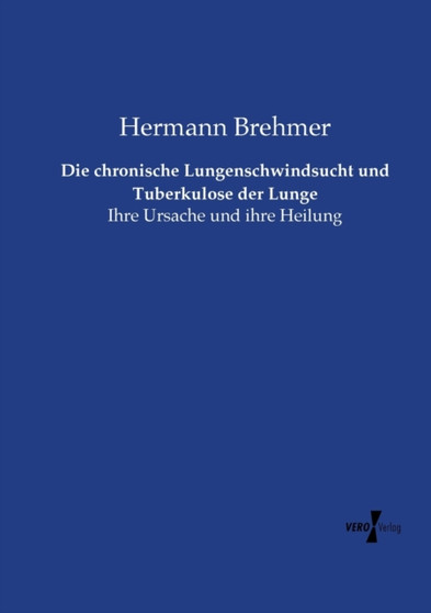 Die chronische Lungenschwindsucht und Tuberkulose der Lunge : Ihre Ursache und ihre Heilung by Hermann Brehmer - Paperback