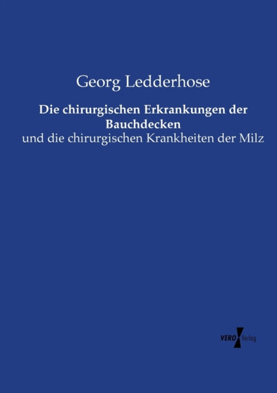 Die chirurgischen Erkrankungen der Bauchdecken : und die chirurgischen Krankheiten der Milz by Georg Ledderhose - Paperback