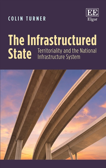 The Infrastructured State : Territoriality and the National Infrastructure System by Colin Turner - Hardback