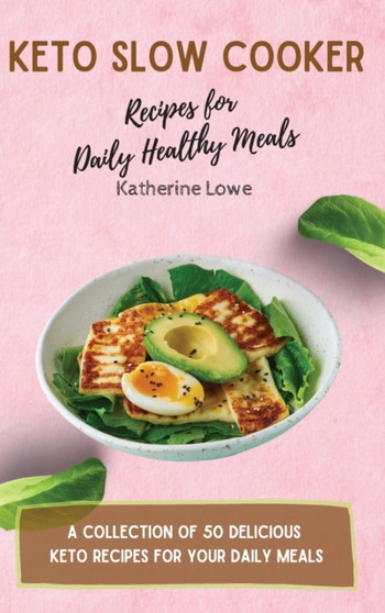 Keto Slow Cooker Recipes for Daily Healthy Meals : A Collection of 50 Delicious Keto Recipes for Your Daily Meals by Katherine Lowe - Hardback