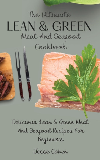 The Ultimate Lean & Green Meat And Seafood Cookbook : Delicious Lean & Green Meat And Seafood Recipes For Beginners by Jesse Cohen - Hardback