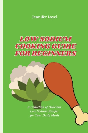 Low Sodium Cooking Guide for Beginners : A Collection of Delicious Low Sodium Recipes for Your Daily Meals by Jennifer Loyel - Paperback