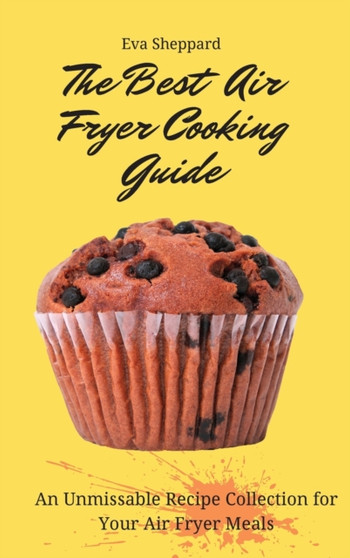 The Best Air Fryer Cooking Guide : An Unmissable Recipe Collection for Your Air Fryer Meals by Eva Sheppard - Hardback