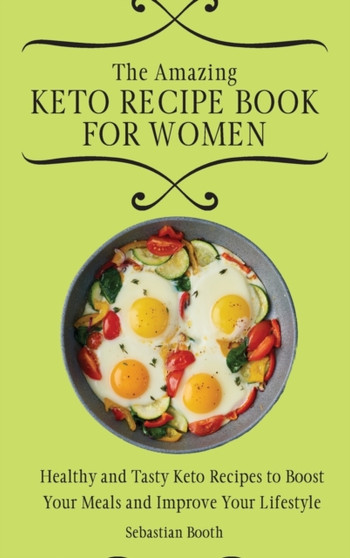 The Amazing Keto Recipe Book for Women : Healthy and Tasty Keto Recipes to Boost Your Meals and Improve Your Lifestyle by Sebastian Booth - Hardback
