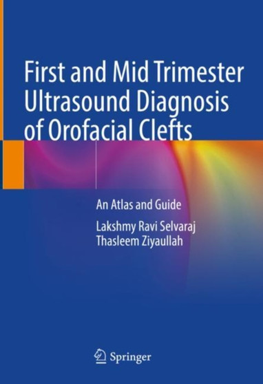 First and Mid Trimester Ultrasound Diagnosis of Orofacial Clefts : An Atlas and Guide by Lakshmy Ravi Selvaraj - Hardback