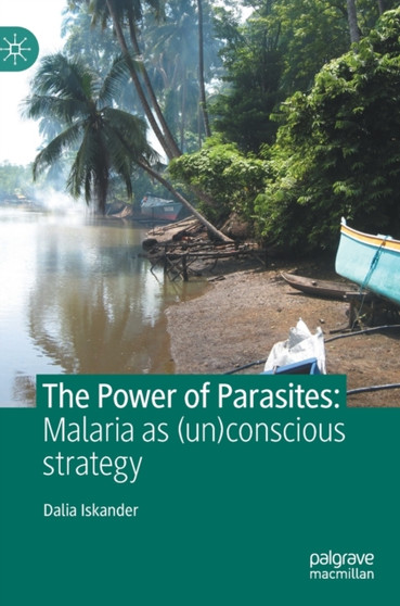 The Power of Parasites : Malaria as (un)conscious strategy by Dalia Iskander - Hardback