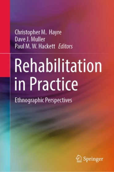Rehabilitation in Practice : Ethnographic Perspectives by Christopher M. Hayre - Hardback