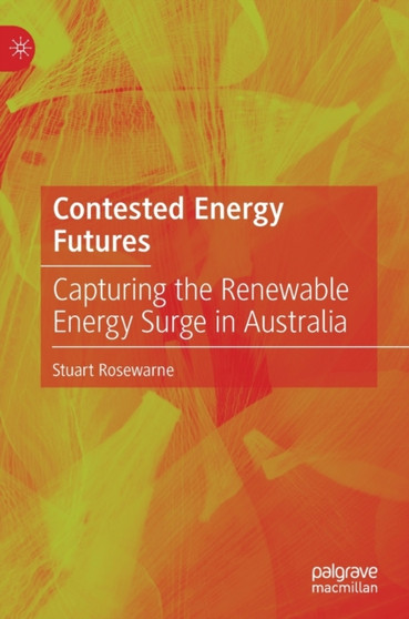 Contested Energy Futures : Capturing the Renewable Energy Surge in Australia by Stuart Rosewarne - Hardback