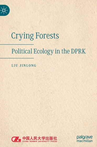 Crying Forests : Political Ecology in the DPRK by Liu Jinlong - Hardback