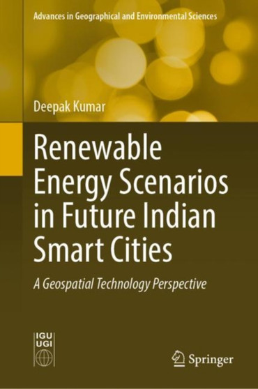 Renewable Energy Scenarios in Future Indian Smart Cities : A Geospatial Technology Perspective by Deepak Kumar - Hardback