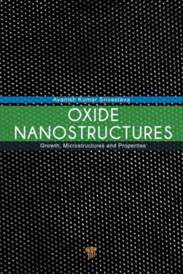 Oxide Nanostructures : Growth, Microstructures, and Properties by Avanish Kumar Srivastava - Hardback