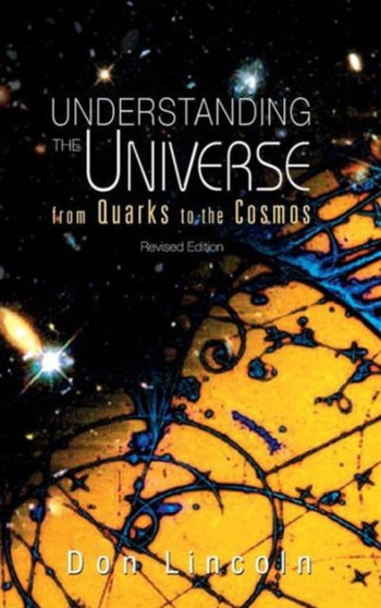 Understanding The Universe: From Quarks To Cosmos (Revised Edition) by Donald Lincoln - Hardback