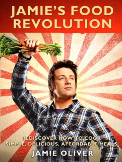 Jamie's Food Revolution : Rediscover How to Cook Simple, Delicious, Affordable Meals