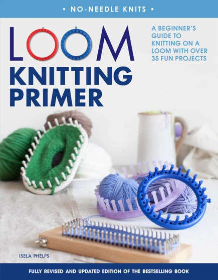 Loom Knitting Primer (Second Edition) : A Beginner's Guide to Knitting on a Loom with Over 35 Fun Projects by Isela Phelps - Paperback