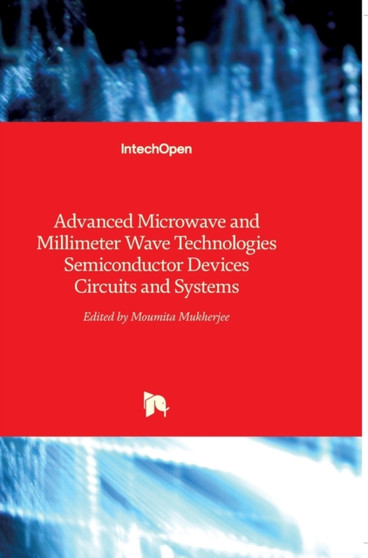 Advanced Microwave and Millimeter Wave Technologies : Semiconductor Devices Circuits and Systems by Moumita Mukherjee - Hardback
