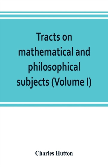 Tracts on mathematical and philosophical subjects, comprising among numerous important articles, the theory of bridges, with several plans of recent improvement; also the results of numerous experimen by Charles Hutton - Paperback