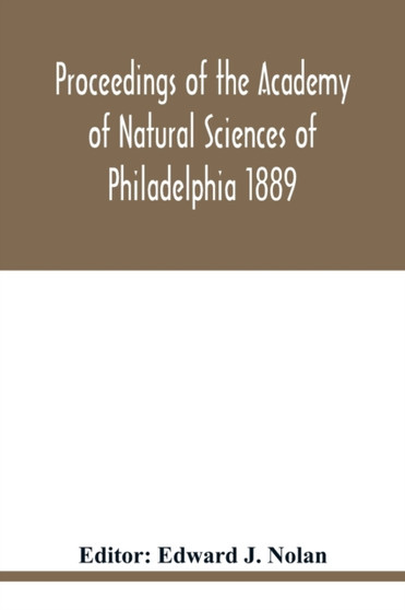 Proceedings of the Academy of Natural Sciences of Philadelphia 1889 by Edward J Nolan - Paperback