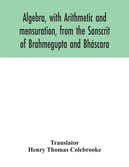 Algebra, with Arithmetic and mensuration, from the Sanscrit of Brahmegupta and Bhascara by Henry Thomas Colebrooke - Paperback