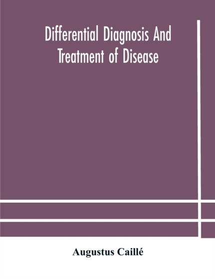 Differential diagnosis and treatment of disease, a text-book for practitioners and advanced students, with Two Hundred and Twenty-Eight illustrations in the text by Augustus Caille - Paperback