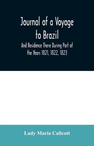 Journal of a Voyage to Brazil And Residence There During Part of the Years 1821, 1822, 1823 by Lady Maria Callcott - Paperback