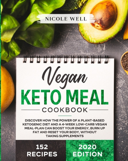 Vegan Keto Meal Cookbook : Discover How The Power Of A Plant Based Ketogenic Diet And A 4-Week Low-Carb Vegan Meal-Plan Can Boost Your Energy, Burn Up Fat And Reset Your Body, Without Supplements
