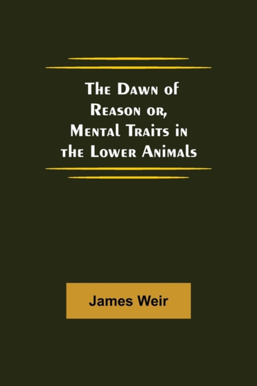 The Dawn of Reason or, Mental Traits in the Lower Animals by James Weir - Paperback