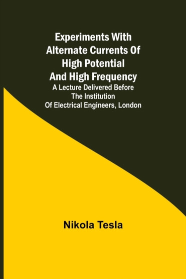 Experiments with Alternate Currents of High Potential and High Frequency; A Lecture Delivered before the Institution of Electrical Engineers, London by Nikola Tesla - Paperback