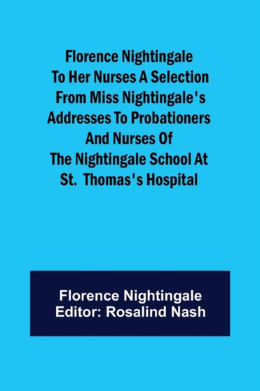 Florence Nightingale to her Nurses A selection from Miss Nightingale's addresses to probationers and nurses of the Nightingale school at St. Thomas's hospital by Nightingale - Paperback