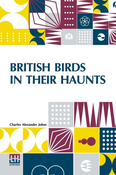 British Birds In Their Haunts : Edited, Revised, And Annotated By J. A. Owen With A Glossary Of Common And Provincial Names And Of Technical Terms by Charles Alexander Johns - Paperback