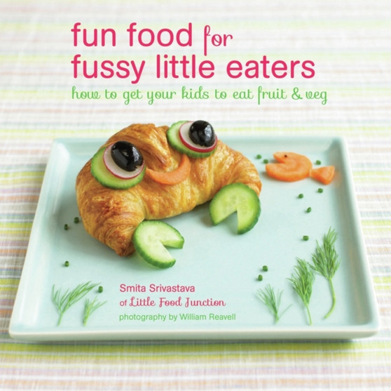 Fun Food for Fussy Little Eaters : How to Get Your Kids to Eat Fruit and Veg