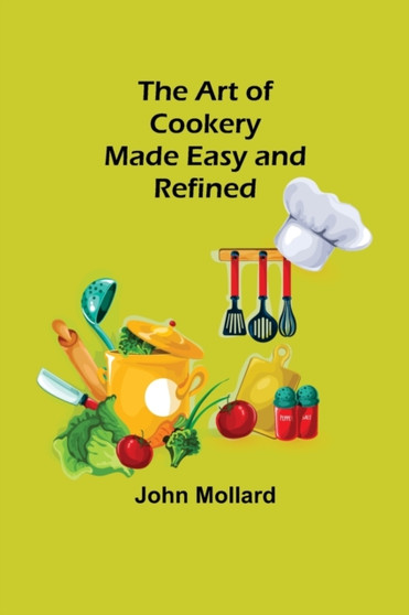 The Art of Cookery; Made Easy and Refined by John Mollard - Paperback