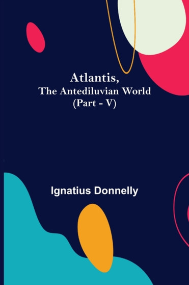 Atlantis, The Antediluvian World (Part - V) by Ignatius Donnelly - Paperback