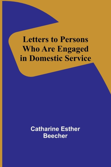 Letters to Persons Who Are Engaged in Domestic Service by Catharine Esther Beecher - Paperback