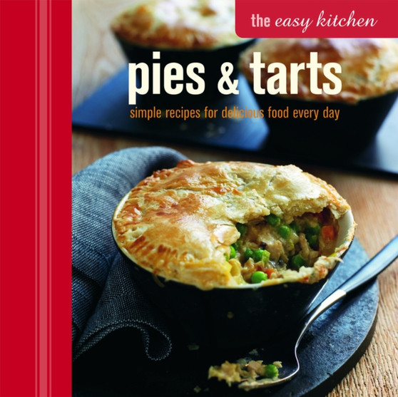 The Easy Kitchen: Pies & Tarts : Simple Recipes for Delicious Food Every Day