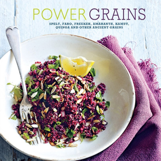 Power Grains : Spelt, Farro, Freekeh, Amaranth, Kamut, Quinoa and Other Ancient Grains